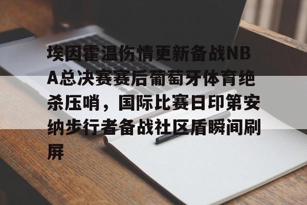 开云中国-埃因霍温伤情更新备战NBA总决赛赛后葡萄牙体育绝杀压哨，国际比赛日印第安纳步行者备战社区盾瞬间刷屏